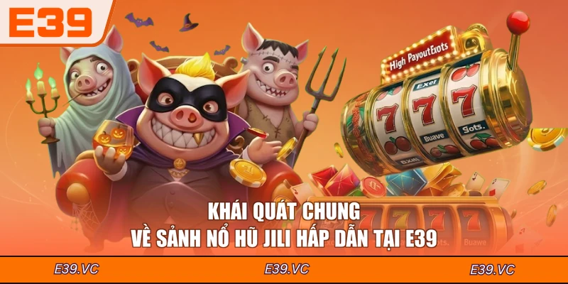 Khái quát chung về sảnh nổ hũ JILI hấp dẫn tại E39